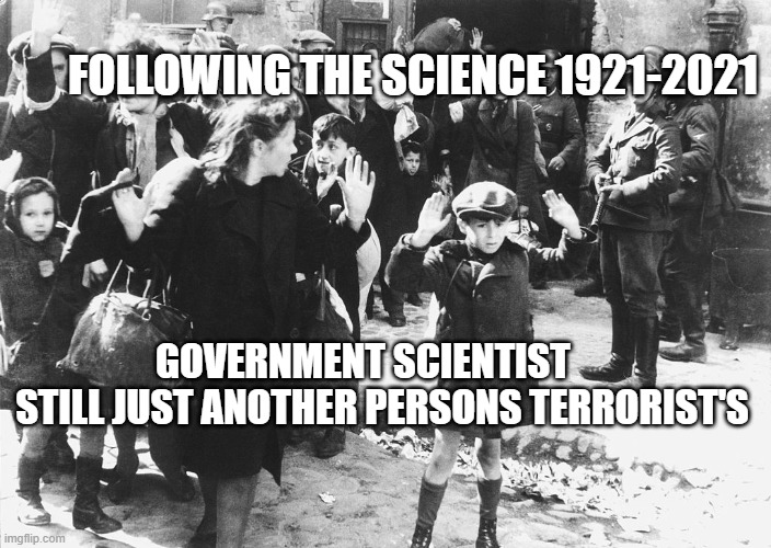 warsaw 1943 | FOLLOWING THE SCIENCE 1921-2021; GOVERNMENT SCIENTIST        STILL JUST ANOTHER PERSONS TERRORIST'S | image tagged in warsaw 1943 | made w/ Imgflip meme maker