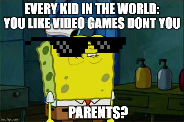 Dont you parents? | EVERY KID IN THE WORLD: YOU LIKE VIDEO GAMES DONT YOU; PARENTS? | image tagged in memes,don't you squidward | made w/ Imgflip meme maker