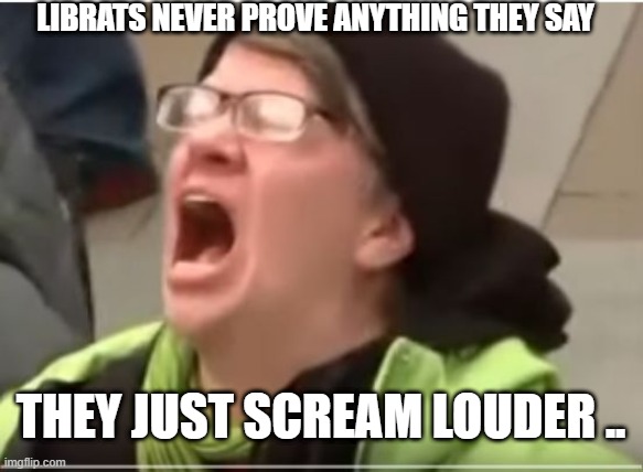 liberal dems | LIBRATS NEVER PROVE ANYTHING THEY SAY; THEY JUST SCREAM LOUDER .. | image tagged in screaming liberal | made w/ Imgflip meme maker