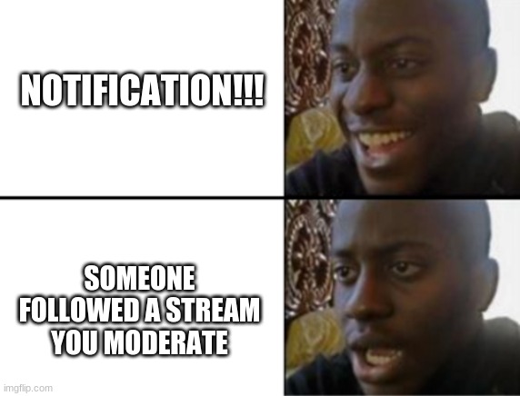 lmao | NOTIFICATION!!! SOMEONE FOLLOWED A STREAM YOU MODERATE | image tagged in oh yeah oh no | made w/ Imgflip meme maker