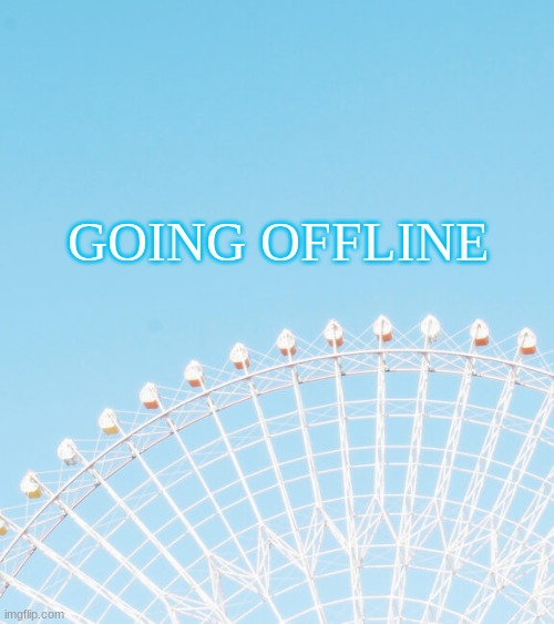 GOING OFFLINE | made w/ Imgflip meme maker