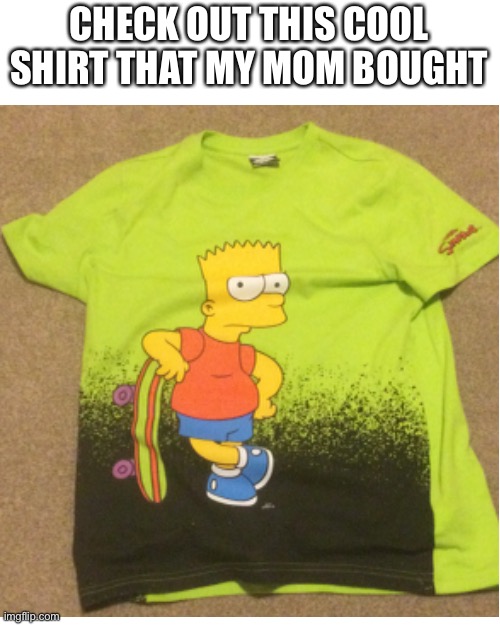 CHECK OUT THIS COOL SHIRT THAT MY MOM BOUGHT | image tagged in memes,blank transparent square | made w/ Imgflip meme maker