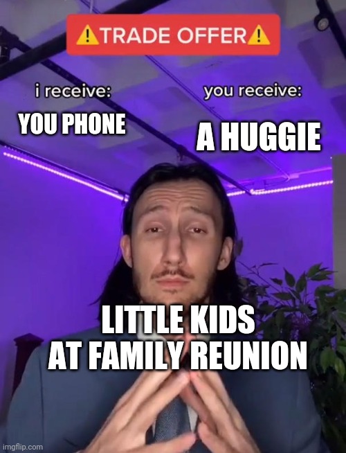 Trade Offer | A HUGGIE; YOU PHONE; LITTLE KIDS AT FAMILY REUNION | image tagged in trade offer | made w/ Imgflip meme maker