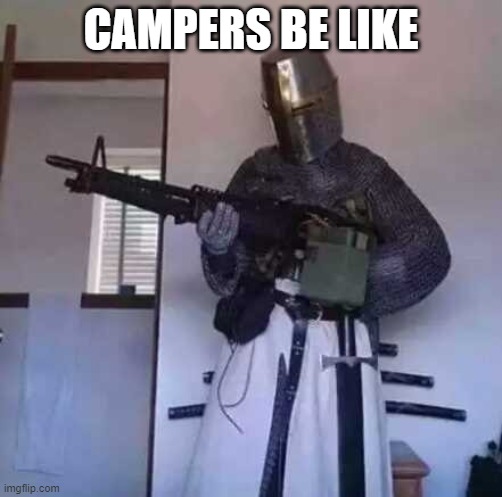 campers be like | CAMPERS BE LIKE | image tagged in crusader knight with m60 machine gun | made w/ Imgflip meme maker