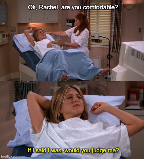 Ok, Rachel, are you comfortable? If I said I was, would you judge me? | image tagged in rachel,friends,judgemental,judgment,gynecologist,judge me | made w/ Imgflip meme maker