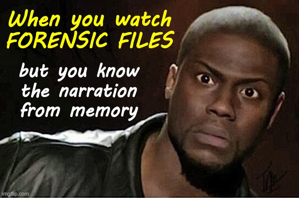 OOH! THIS IS ONE OF MY FAVORITE EPISODES! | When you watch
FORENSIC FILES; but you know
the narration
from memory | image tagged in kevin hart,crime shows,scary,dark humor,rick75230,obsessed | made w/ Imgflip meme maker