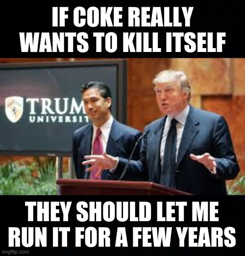IF COKE REALLY WANTS TO KILL ITSELF; THEY SHOULD LET ME RUN IT FOR A FEW YEARS | image tagged in trump university,coca cola,diet coke,bankruptcy,conservative logic,free market | made w/ Imgflip meme maker