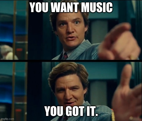 Life is good, but it can be better | YOU WANT MUSIC; YOU GOT IT. | image tagged in life is good but it can be better | made w/ Imgflip meme maker