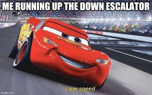 Everyone has done this at least once in their life | ME RUNNING UP THE DOWN ESCALATOR | image tagged in i am speed,escalator,funny,relatable | made w/ Imgflip meme maker