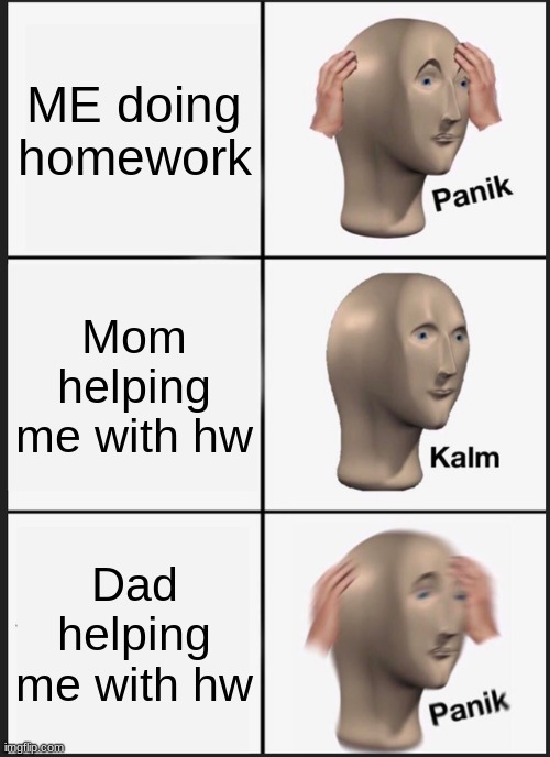 Panik Kalm Panik Meme | ME doing homework; Mom helping me with hw; Dad helping me with hw | image tagged in memes,panik kalm panik | made w/ Imgflip meme maker