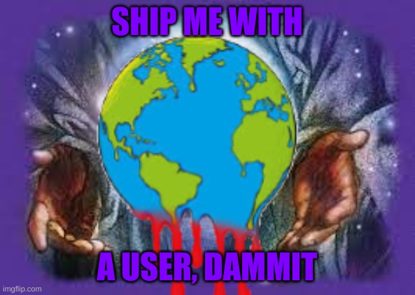 Temp | SHIP ME WITH; A USER, DAMMIT | image tagged in temp | made w/ Imgflip meme maker