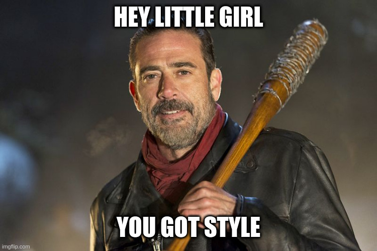 negan | HEY LITTLE GIRL; YOU GOT STYLE | image tagged in negan | made w/ Imgflip meme maker