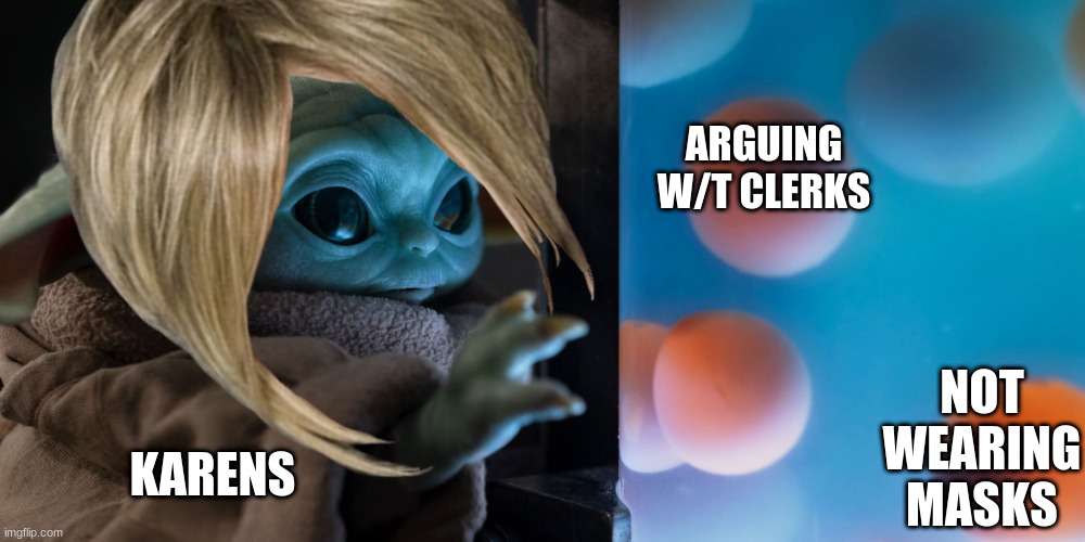 Karens r: | ARGUING W/T CLERKS; NOT WEARING MASKS; KARENS | image tagged in karens,baby yoda | made w/ Imgflip meme maker