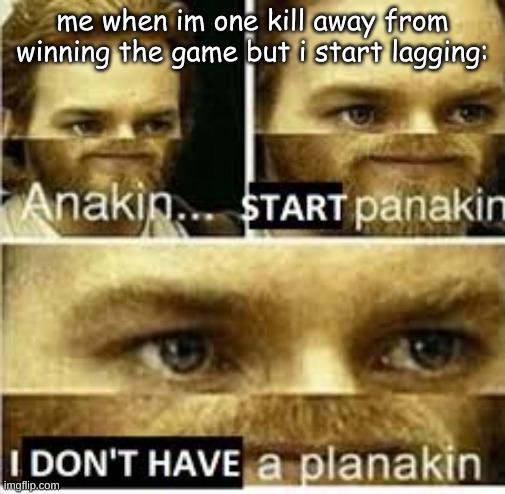 SPARE ME IM LAGGING- | me when im one kill away from winning the game but i start lagging: | image tagged in anakin start panakin,computer | made w/ Imgflip meme maker
