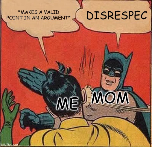 mom vs son/daughter | *MAKES A VALID POINT IN AN ARGUMENT*; DISRESPEC; MOM; ME | image tagged in memes,batman slapping robin | made w/ Imgflip meme maker