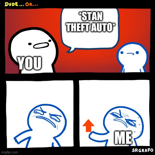 Angry Upvote | *STAN THEFT AUTO* YOU ME | image tagged in angry upvote | made w/ Imgflip meme maker