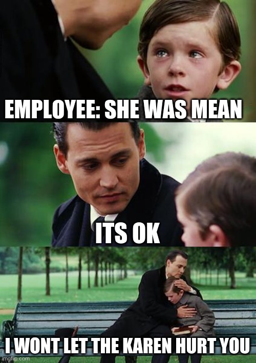 Finding Neverland | EMPLOYEE: SHE WAS MEAN; ITS OK; I WONT LET THE KAREN HURT YOU | image tagged in memes,finding neverland | made w/ Imgflip meme maker
