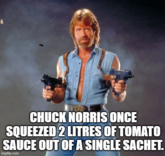 Chuck Norris Guns | CHUCK NORRIS ONCE SQUEEZED 2 LITRES OF TOMATO SAUCE OUT OF A SINGLE SACHET. | image tagged in memes,chuck norris guns,chuck norris | made w/ Imgflip meme maker