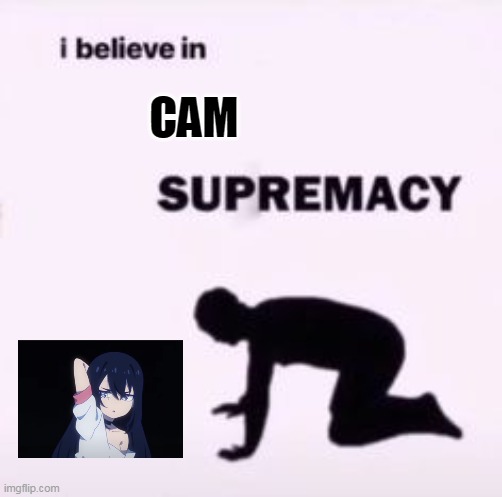 c a m | CAM | image tagged in i believe in supremacy | made w/ Imgflip meme maker