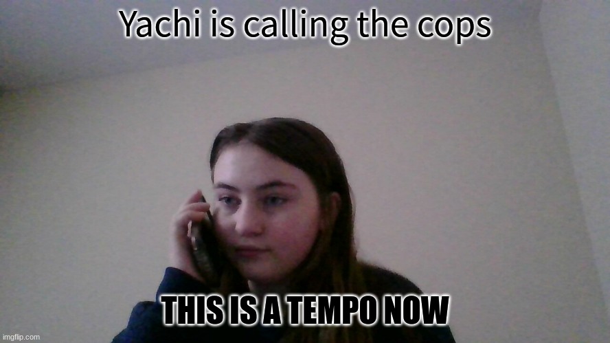 Yachi is calling the cops | THIS IS A TEMPO NOW | image tagged in yachi is calling the cops | made w/ Imgflip meme maker