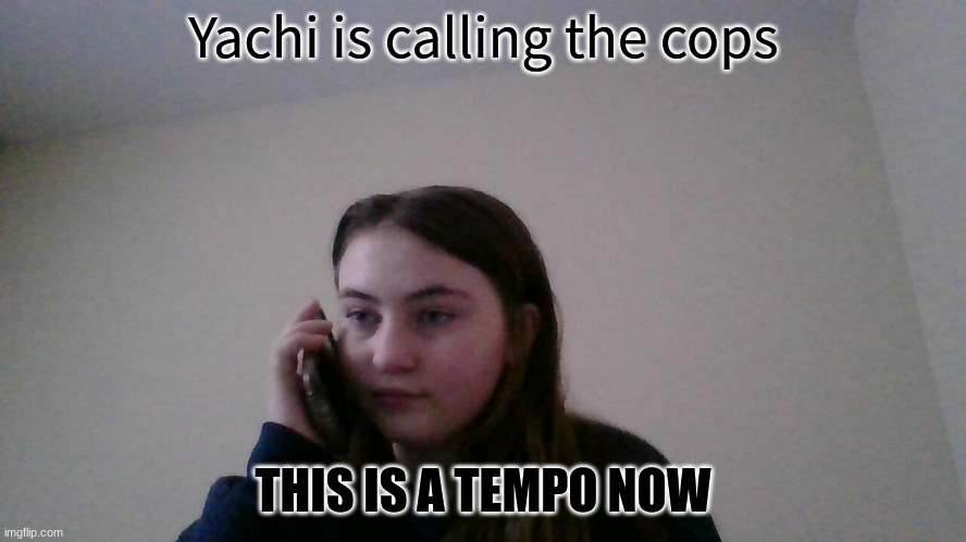 THIS IS A TEMPO NOW | image tagged in yachi is calling the cops | made w/ Imgflip meme maker