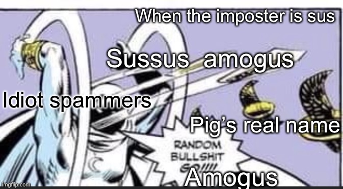 Random Bullshit Go | When the imposter is sus; Sussus  amogus; Idiot spammers; Pig’s real name; Amogus | image tagged in random bullshit go | made w/ Imgflip meme maker