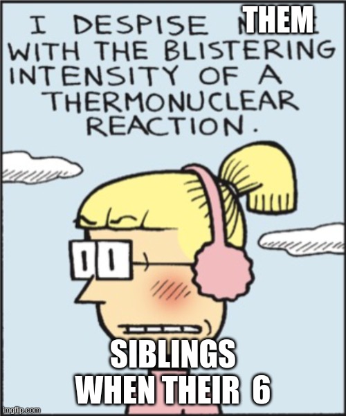 big nate | THEM; SIBLINGS WHEN THEIR  6 | image tagged in memes | made w/ Imgflip meme maker