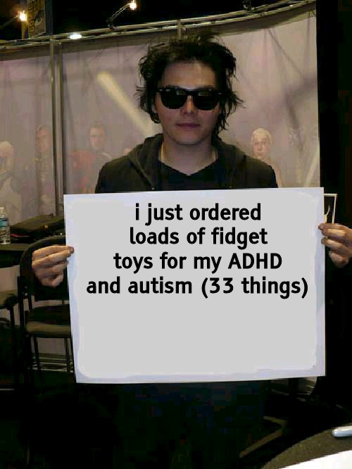 now im broke | i just ordered loads of fidget toys for my ADHD and autism (33 things) | image tagged in gerard way holding sign | made w/ Imgflip meme maker