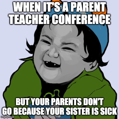 school | WHEN IT'S A PARENT TEACHER CONFERENCE; BUT YOUR PARENTS DON'T GO BECAUSE YOUR SISTER IS SICK | image tagged in school | made w/ Imgflip meme maker