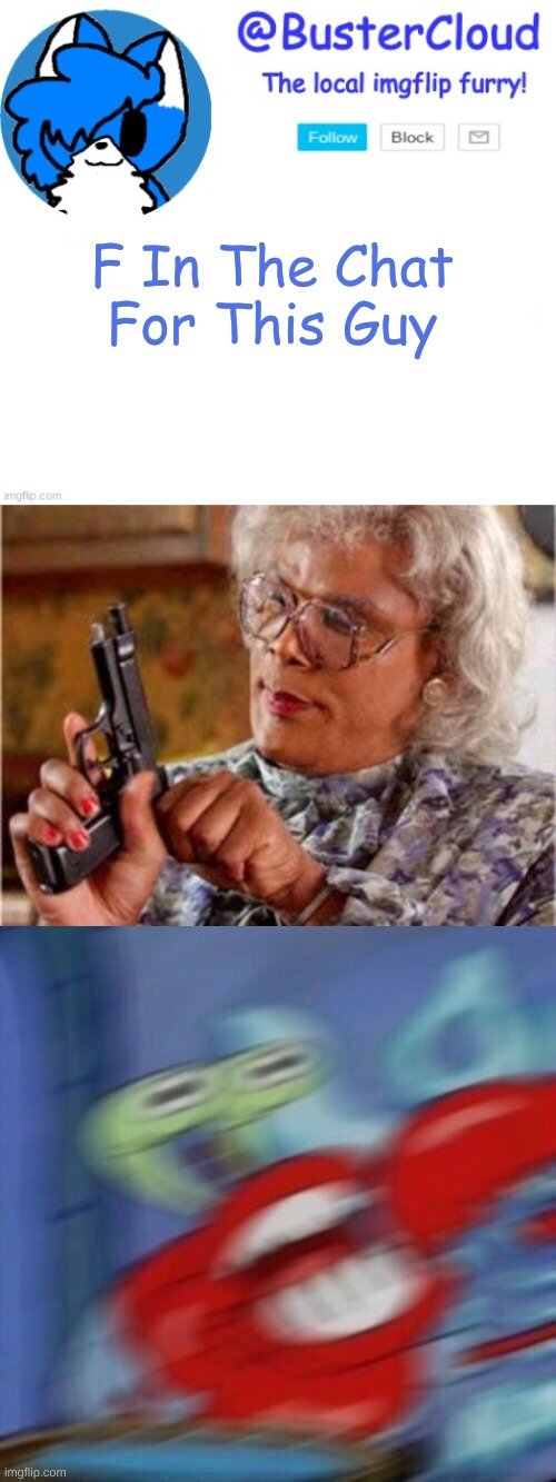 F In The Chat For This Guy | image tagged in cloudttvdeku,madea,mr krabs blur | made w/ Imgflip meme maker