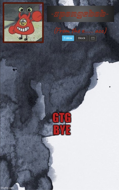 I’ll sneak on later | GTG BYE | image tagged in sponge e temp | made w/ Imgflip meme maker