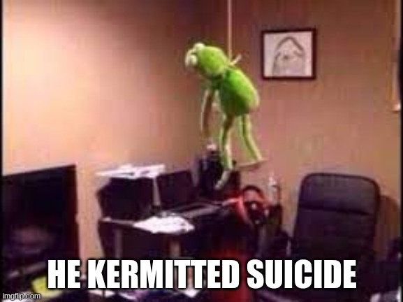kermit, no! | HE KERMITTED SUICIDE | image tagged in dark humor,kermit the frog | made w/ Imgflip meme maker