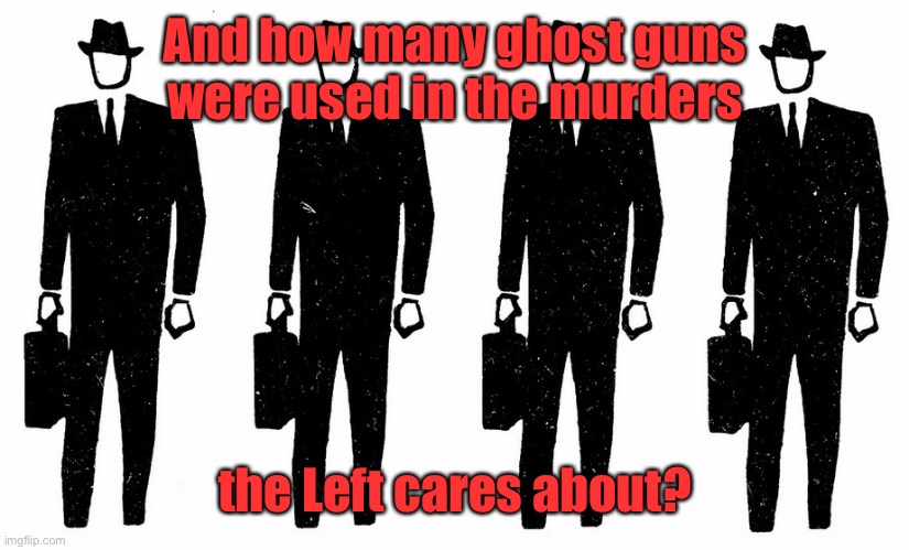 Faceless bureaucrats | And how many ghost guns were used in the murders the Left cares about? | image tagged in faceless bureaucrats | made w/ Imgflip meme maker