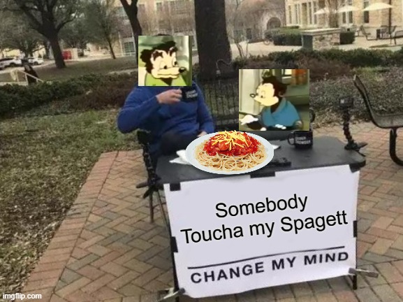 Somebody Toucha my spagett | Somebody Toucha my Spagett | image tagged in memes,change my mind | made w/ Imgflip meme maker