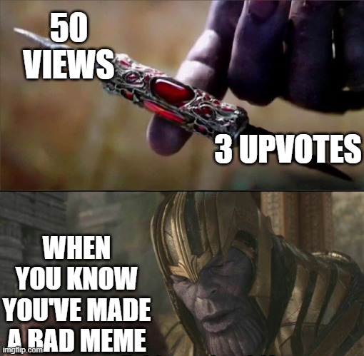 all I'm doing around here | 50 VIEWS; 3 UPVOTES; WHEN YOU KNOW YOU'VE MADE A BAD MEME | image tagged in thanos perfectly balanced as all things should be | made w/ Imgflip meme maker