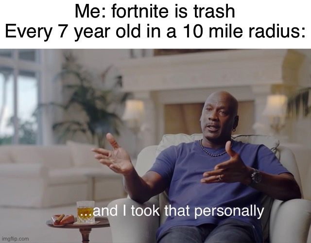 they get so offended lmao | Me: fortnite is trash
Every 7 year old in a 10 mile radius: | image tagged in and i took that personally,fortnite,trash,funny,memes,funny memes | made w/ Imgflip meme maker