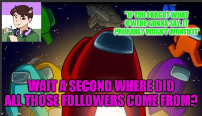 THERES TOO MANY. IM OVERWHELMED | WAIT A SECOND WHERE DID ALL THOSE FOLLOWERS COME FROM? | image tagged in the_shotguns announcement template | made w/ Imgflip meme maker