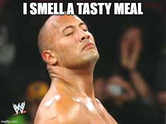 The Rock Smelling | I SMELL A TASTY MEAL | image tagged in the rock smelling | made w/ Imgflip meme maker