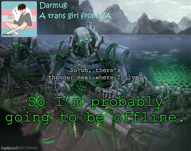 Darmug's announcement template | So uh, there’s thunder near where I live. So I’m probably going to be offline. | image tagged in darmug's announcement template | made w/ Imgflip meme maker