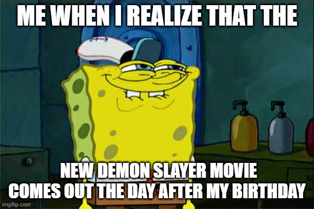 luck e me | ME WHEN I REALIZE THAT THE; NEW DEMON SLAYER MOVIE COMES OUT THE DAY AFTER MY BIRTHDAY | image tagged in memes,don't you squidward,demon slayer,anime | made w/ Imgflip meme maker