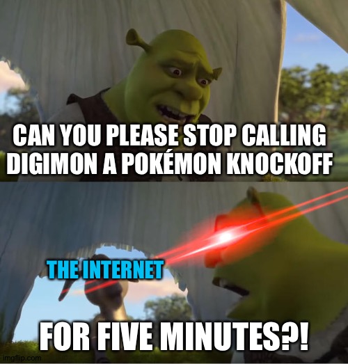 Shrek For Five Minutes | CAN YOU PLEASE STOP CALLING DIGIMON A POKÉMON KNOCKOFF; THE INTERNET; FOR FIVE MINUTES?! | image tagged in shrek for five minutes | made w/ Imgflip meme maker