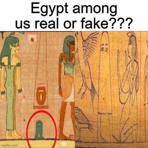 I wanna go back in time and see that | Egypt among us real or fake??? | image tagged in amogus,egypt,among us | made w/ Imgflip meme maker