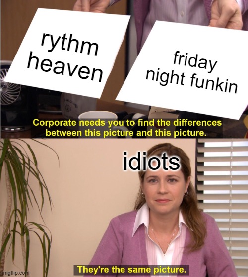 idk so whtvr | rythm heaven; friday night funkin; idiots | image tagged in memes,they're the same picture | made w/ Imgflip meme maker
