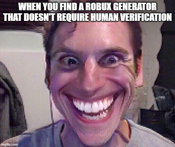 When The Imposter Is Sus | WHEN YOU FIND A ROBUX GENERATOR THAT DOESN'T REQUIRE HUMAN VERIFICATION | image tagged in when the imposter is sus | made w/ Imgflip meme maker