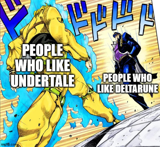 Amirite? | PEOPLE WHO LIKE UNDERTALE; PEOPLE WHO LIKE DELTARUNE | image tagged in jojo's walk,undertale,deltarune | made w/ Imgflip meme maker