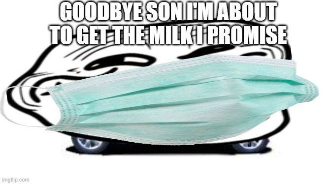 GOODBYE SON I'M ABOUT TO GET THE MILK I PROMISE | image tagged in dad,is,going,to,get,milk | made w/ Imgflip meme maker