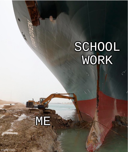 suez-canal | SCHOOL WORK; ME | image tagged in suez-canal | made w/ Imgflip meme maker