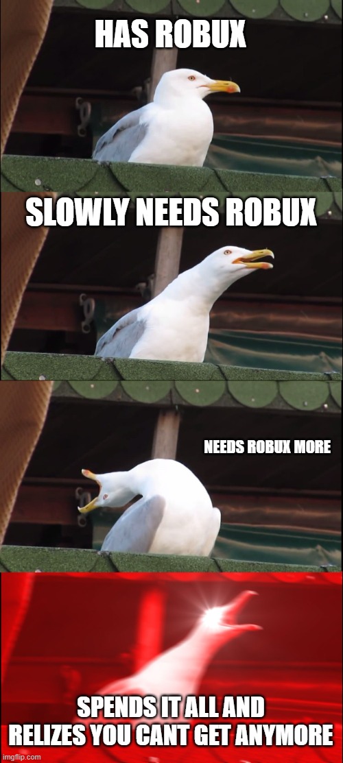 Inhaling Seagull | HAS ROBUX; SLOWLY NEEDS ROBUX; NEEDS ROBUX MORE; SPENDS IT ALL AND RELIZES YOU CANT GET ANYMORE | image tagged in memes,inhaling seagull | made w/ Imgflip meme maker