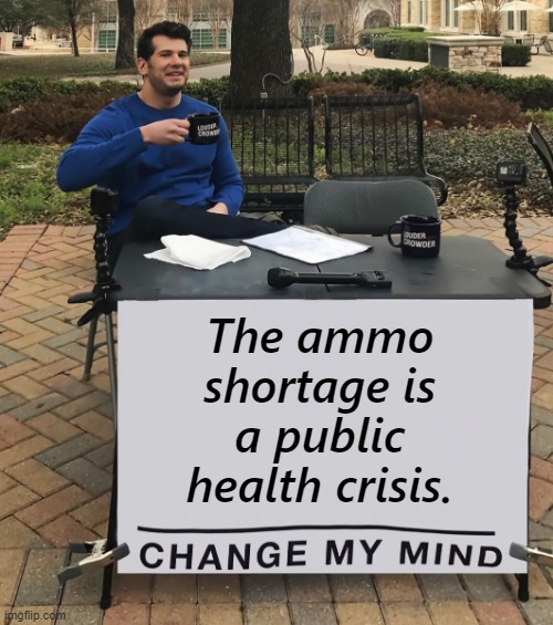 It's a matter of public safety because unlike masks, guns work. | The ammo shortage is a public health crisis. | image tagged in steven crowder,change my mind crowder,guns | made w/ Imgflip meme maker