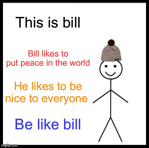 Be Like Bill Meme | This is bill; Bill likes to put peace in the world; He likes to be nice to everyone; Be like bill | image tagged in memes,be like bill | made w/ Imgflip meme maker